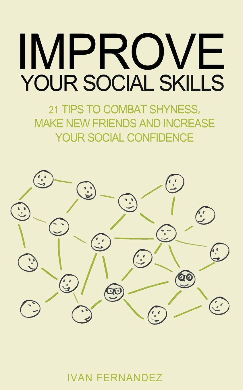 Improve Your Social Skills: 21 Tips to Combat Shyness, Make New Friends and Increase Your Social Confidence