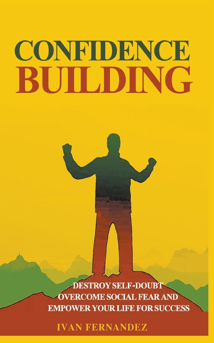 Confidence Building: Destroy Self-Doubt, Overcome Social Fear and Empower Your Life for Success