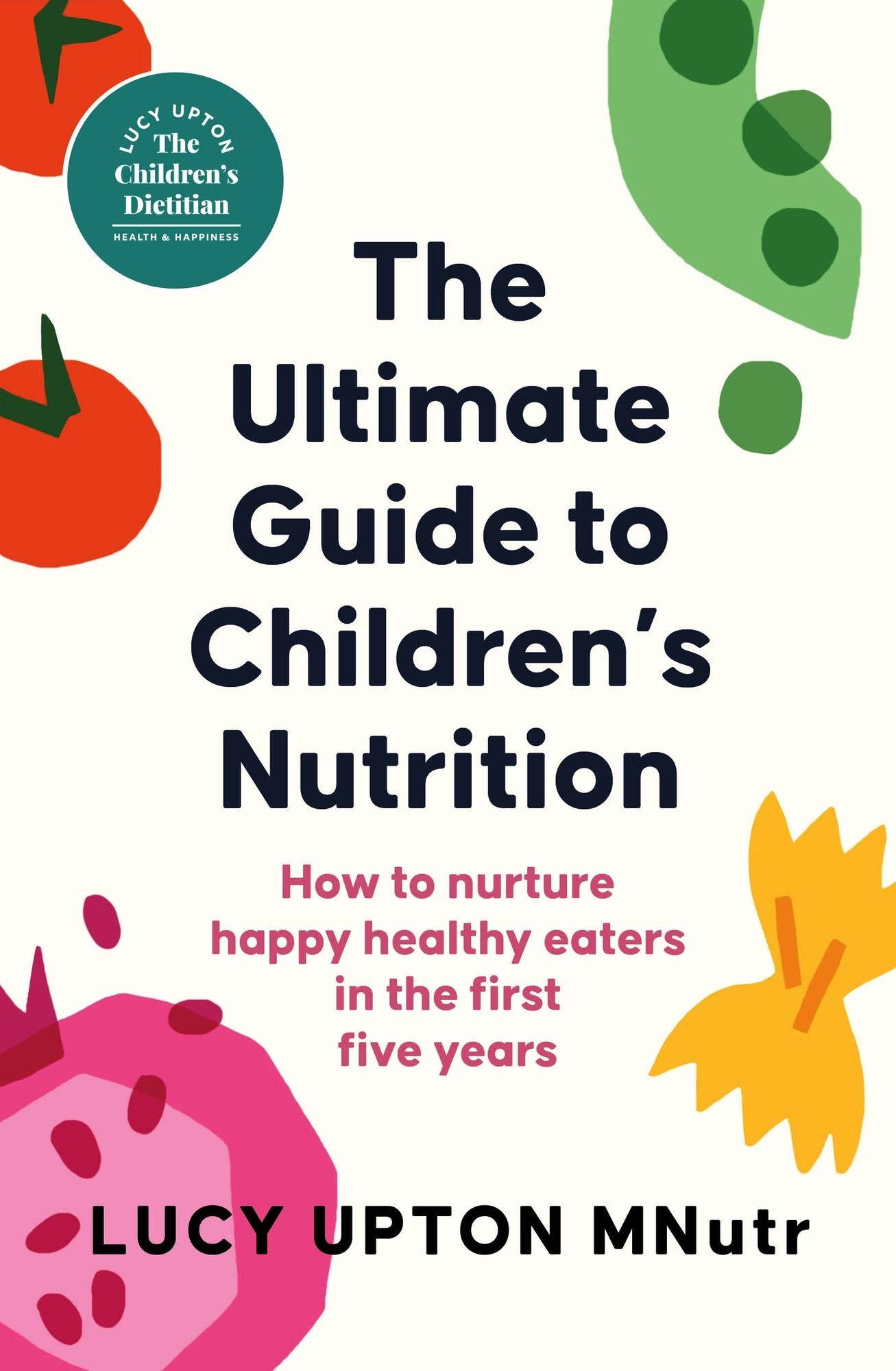The Ultimate Guide to Children's Nutrition: How to nurture happy, healthy eaters in the first five years
