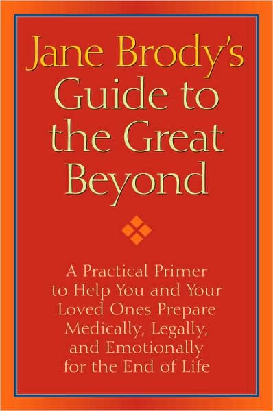 Jane Brody's Guide to the Great Beyond: A Practical Primer to Help You and Your Loved Ones Prepare Medically, Legally, and Emotionally for the End of Life
