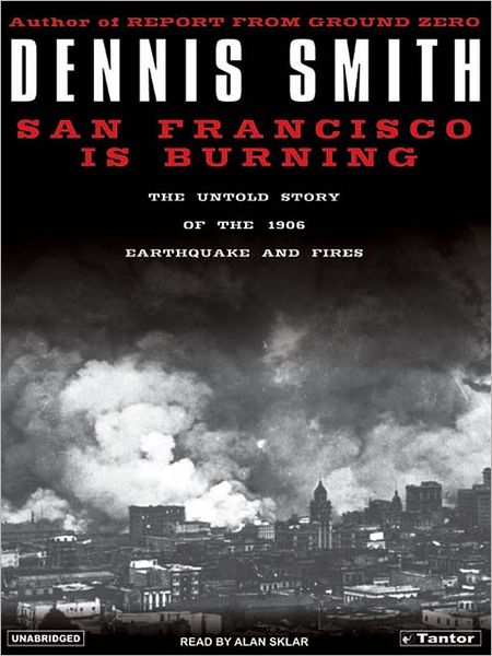 San Francisco Is Burning: The Untold Story of the 1906 Earthquake and Fires