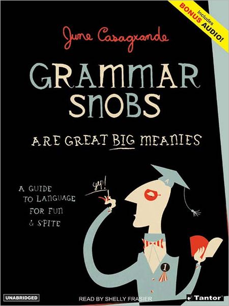 Grammar Snobs Are Great Big Meanies: A Guide To Language For Fun & Spite