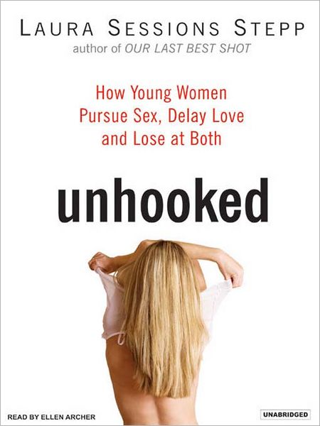 Unhooked: How Young Women Pursue Sex, Delay Love, and Lose at Both