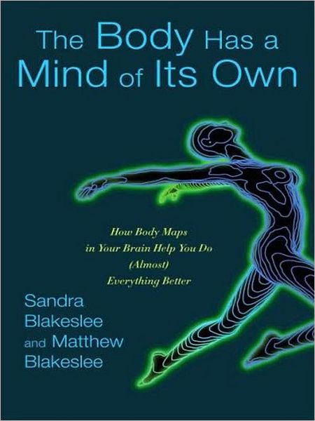 The Body Has a Mind of Its Own: How Body Maps in Your Brain Help You Do (Almost) Everything Better