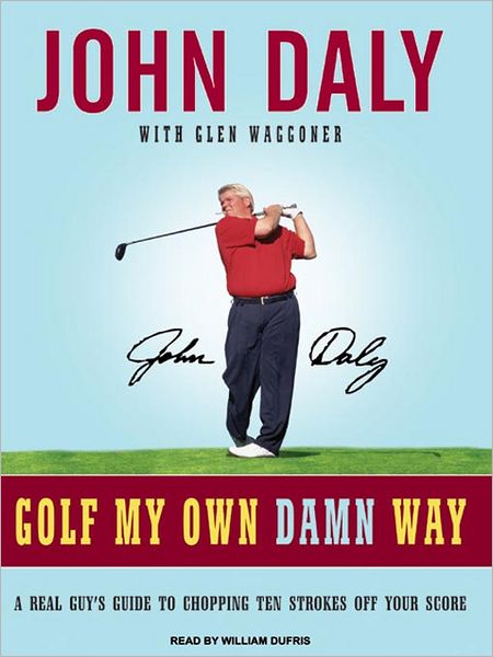 Golf My Own Damn Way: A Real Guy's Guide to Chopping Ten Strokes Off Your Score
