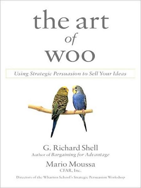 The Art of Woo: Using Strategic Persuasion to Sell Your Ideas