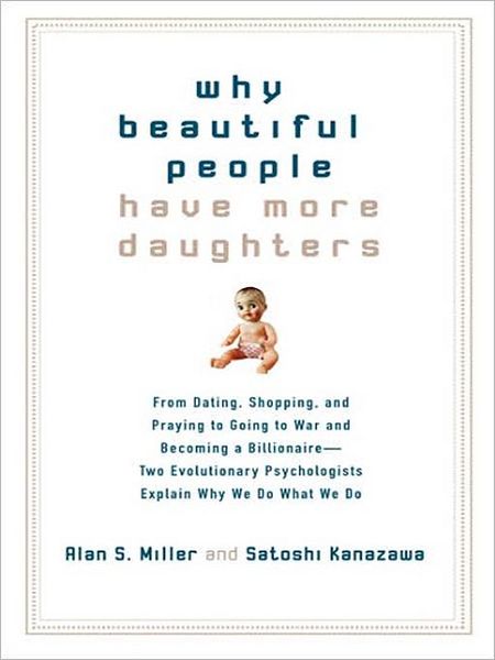 Why Beautiful People Have More Daughters: From Dating, Shopping, and Praying to Going to War and Becoming a Billionaire---Two Evolutionary Psychologists Explain Why We Do What We Do