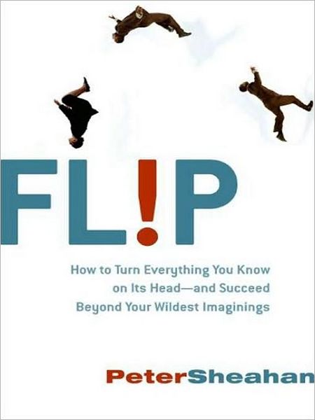 Flip: How to Turn Everything You Know on Its Head - and Succeed Beyond Your Wildest Imaginings