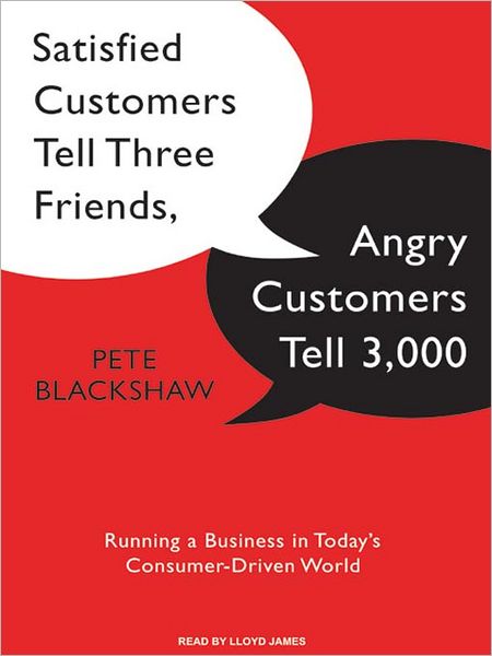Satisfied Customers Tell Three Friends, Angry Customers Tell 3,000: Running a Business in Today's Consumer-Driven World