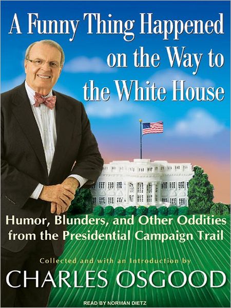 A Funny Thing Happened on the Way to the White House: Humor, Blunders, and Other Oddities from the Presidential Campaign Trail