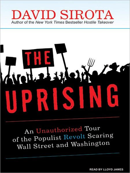The Uprising: An Unauthorized Tour of the Populist Revolt Scaring Wall Street and Washington