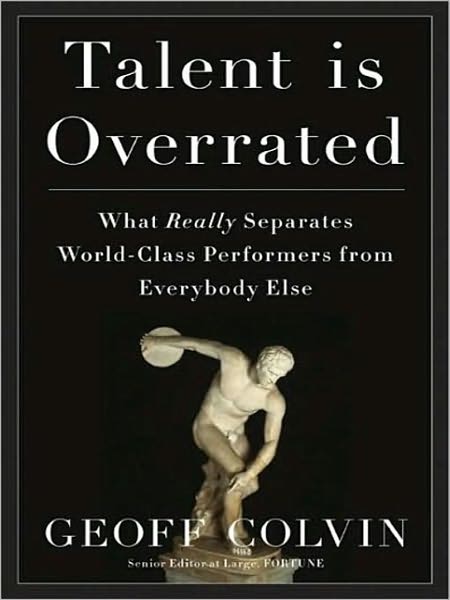 Talent Is Overrated: What Really Separates World-Class Performers from Everybody Else