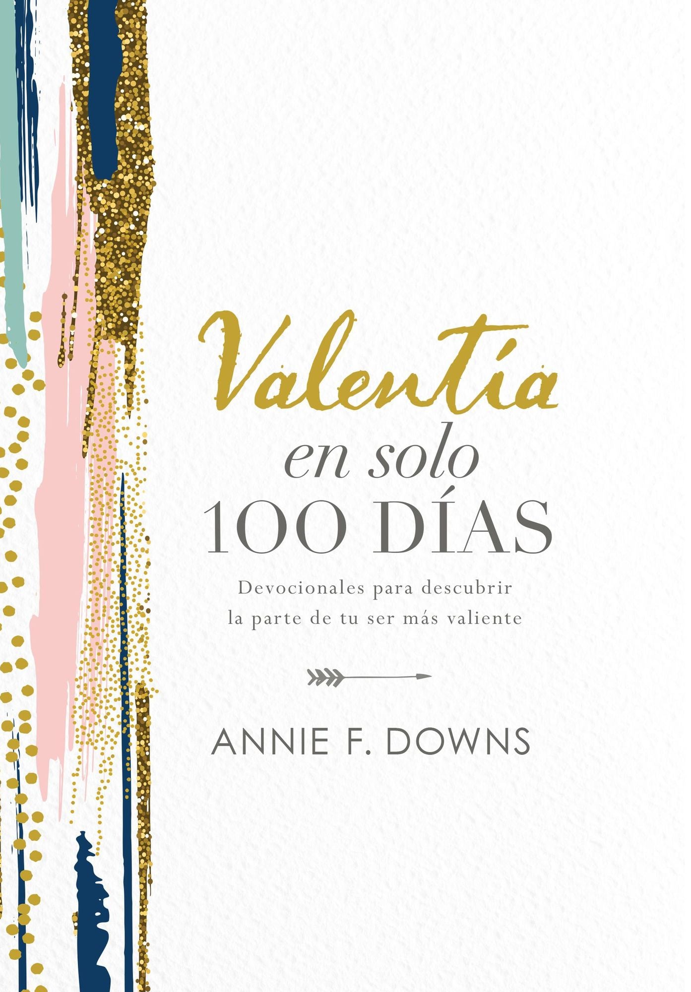 Valentï¿½a En Solo 100 Dï¿½as: Devocionales Para Descubrir La Parte de Tu Ser Mï¿½s Valiente (100 Days to Brave, Spanish Edition)
