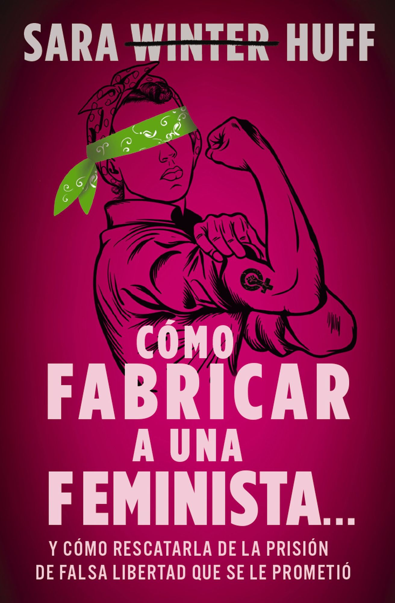 Cï¿½mo Fabricar a Una Feminista...: Y Cï¿½mo Rescatarla de la Prisiï¿½n de Falsa Libertad Que Se Le Prometiï¿½