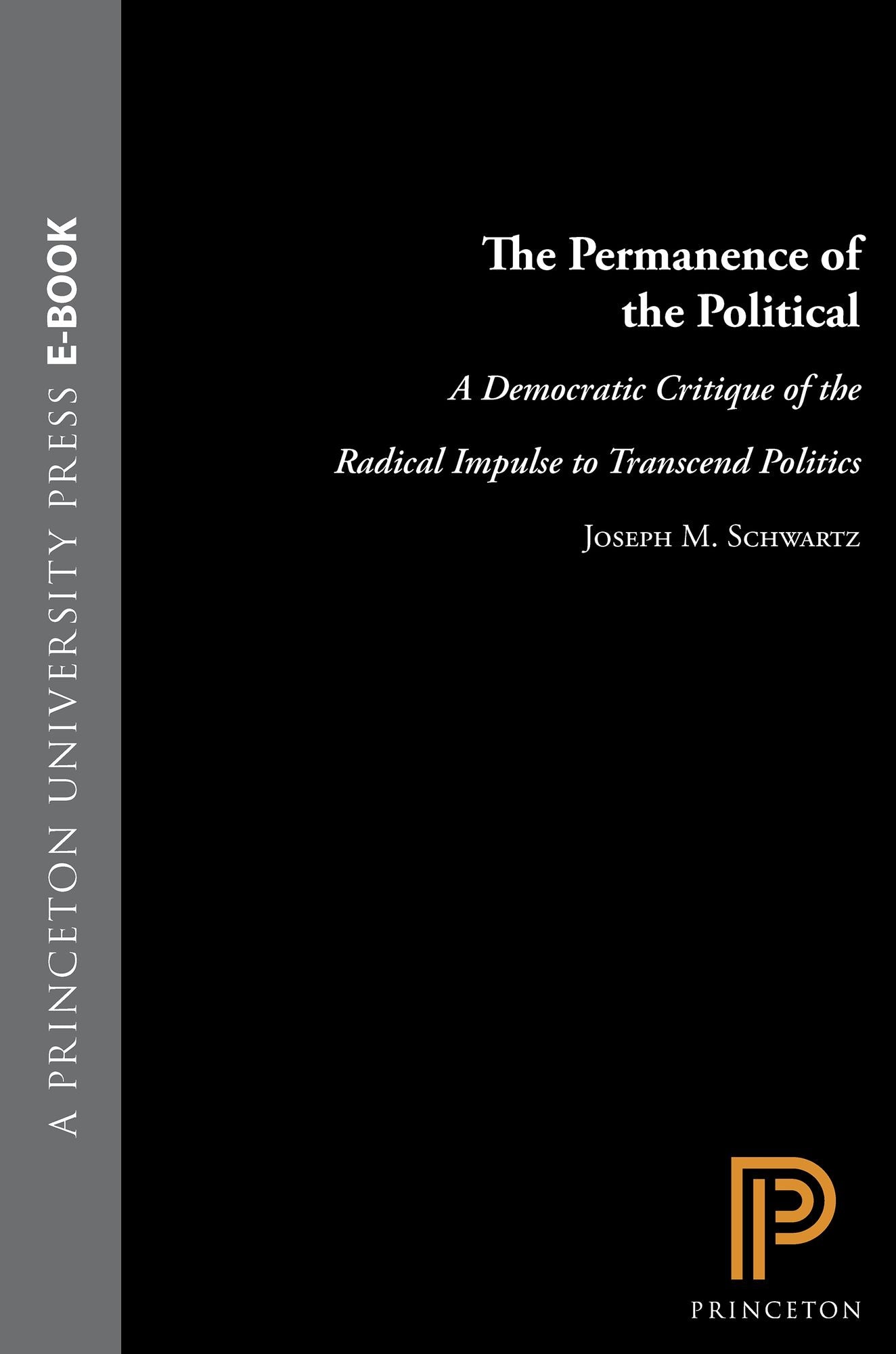 The Permanence of the Political: A Democratic Critique of the Radical Impulse to Transcend Politics