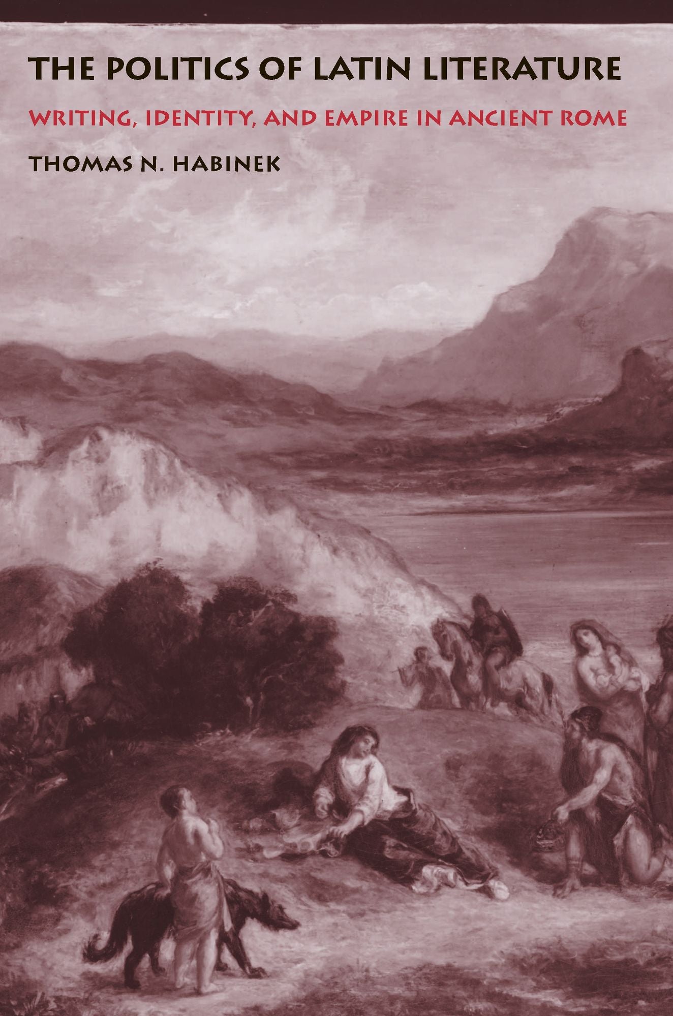 The Politics of Latin Literature: Writing, Identity, and Empire in Ancient Rome
