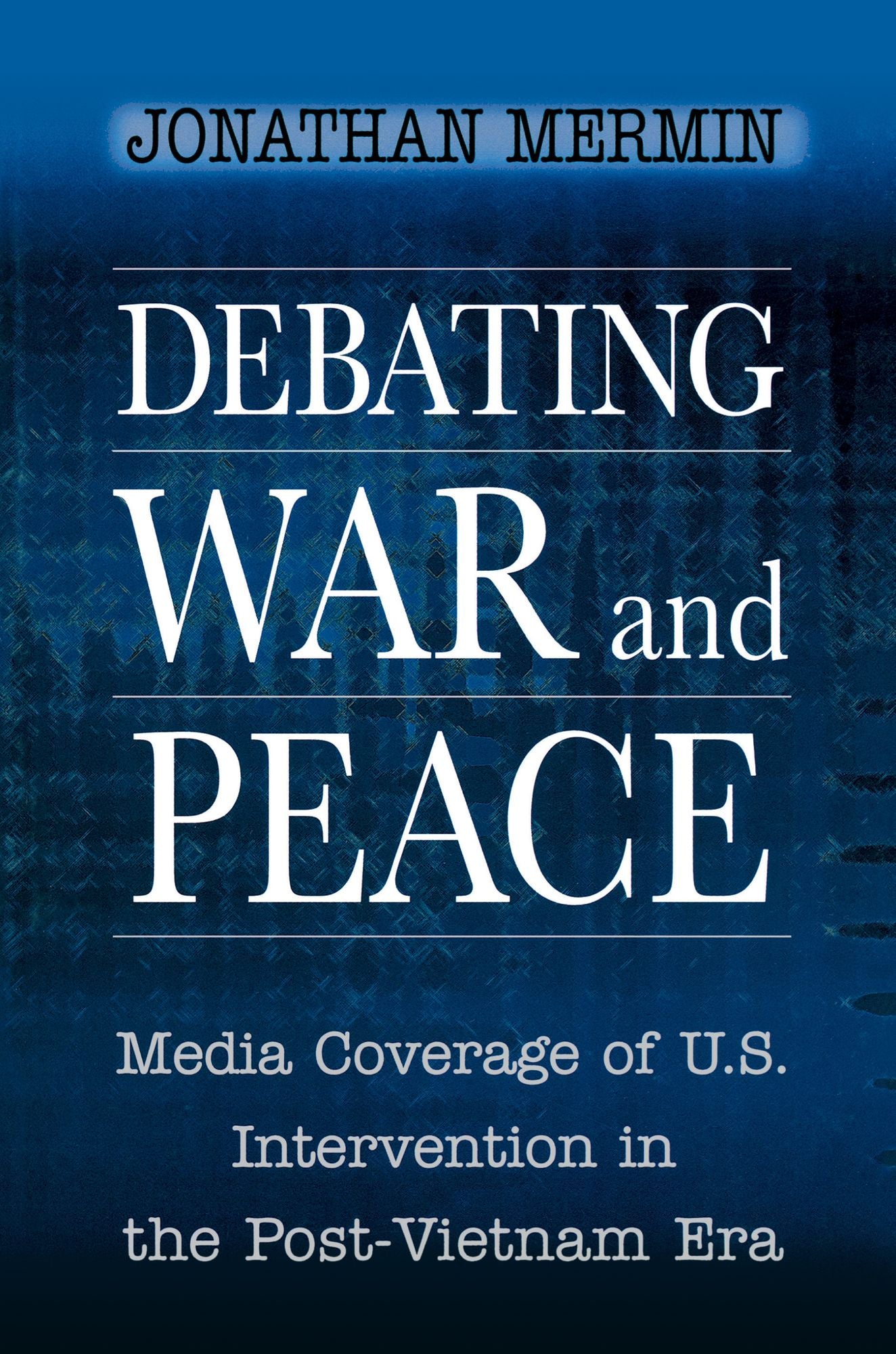 Debating War and Peace: Media Coverage of U.S. Intervention in the Post-Vietnam Era