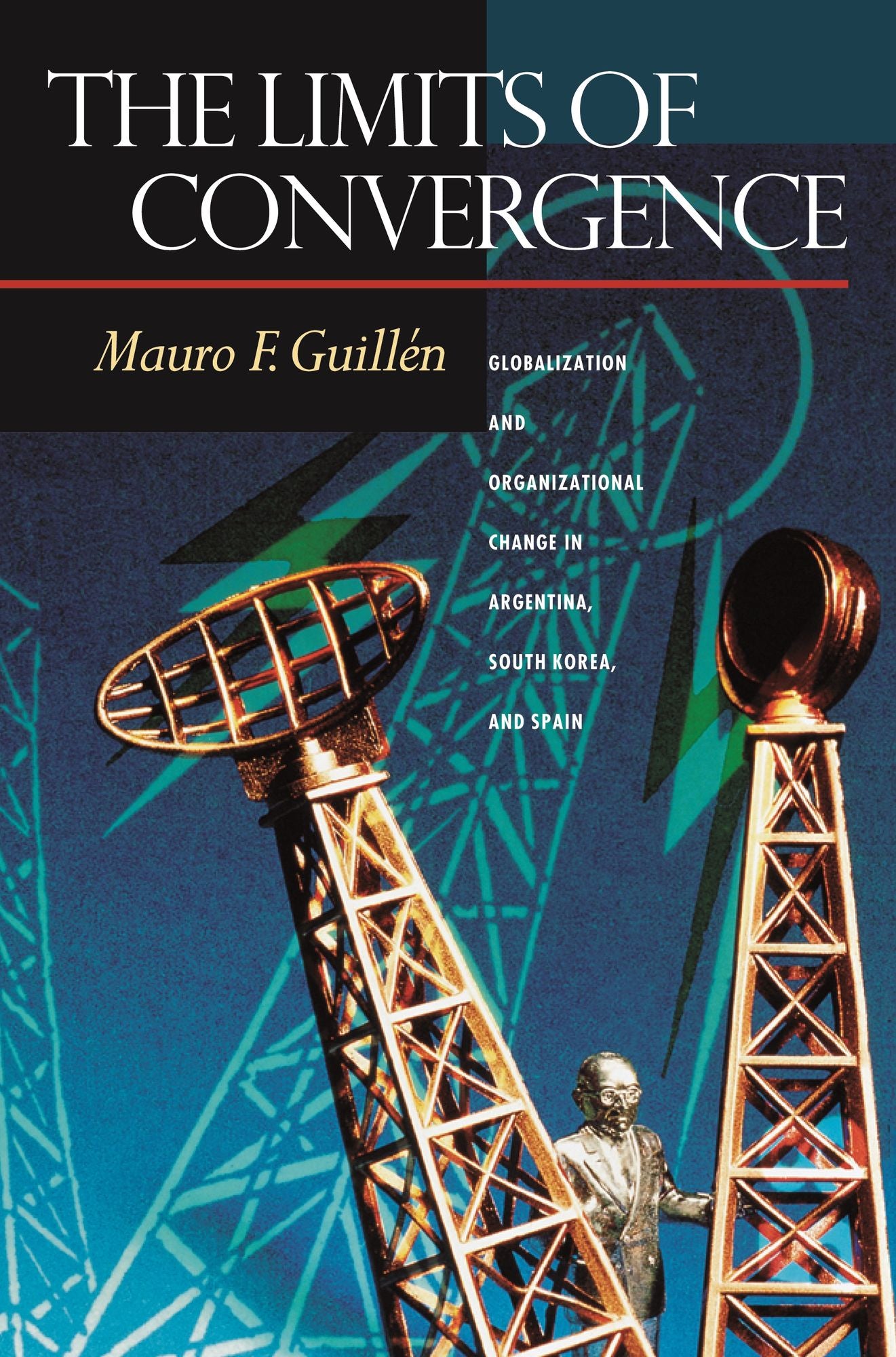 The Limits of Convergence: Globalization and Organizational Change in Argentina, South Korea, and Spain