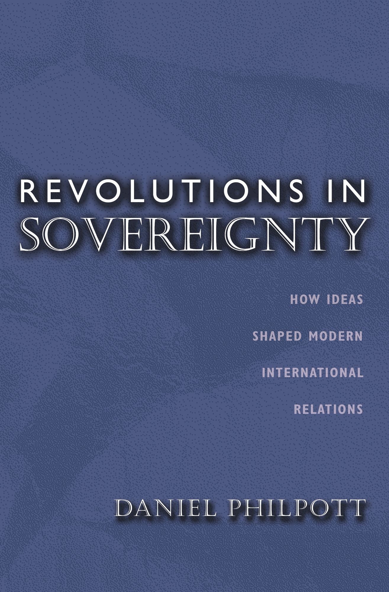 Revolutions in Sovereignty: How Ideas Shaped Modern International Relations
