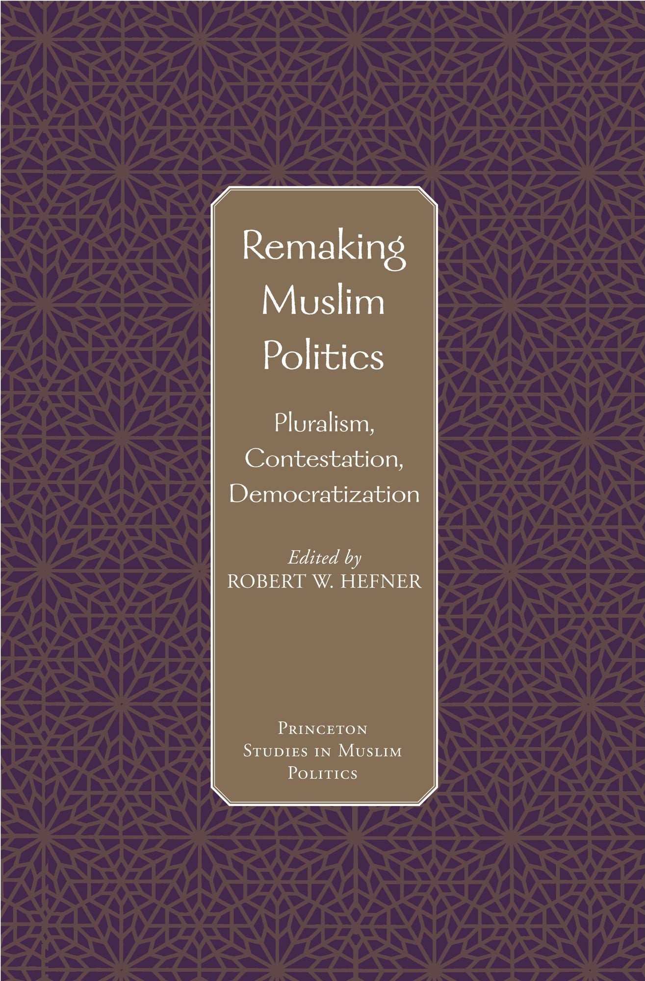 Remaking Muslim Politics: Pluralism, Contestation, Democratization