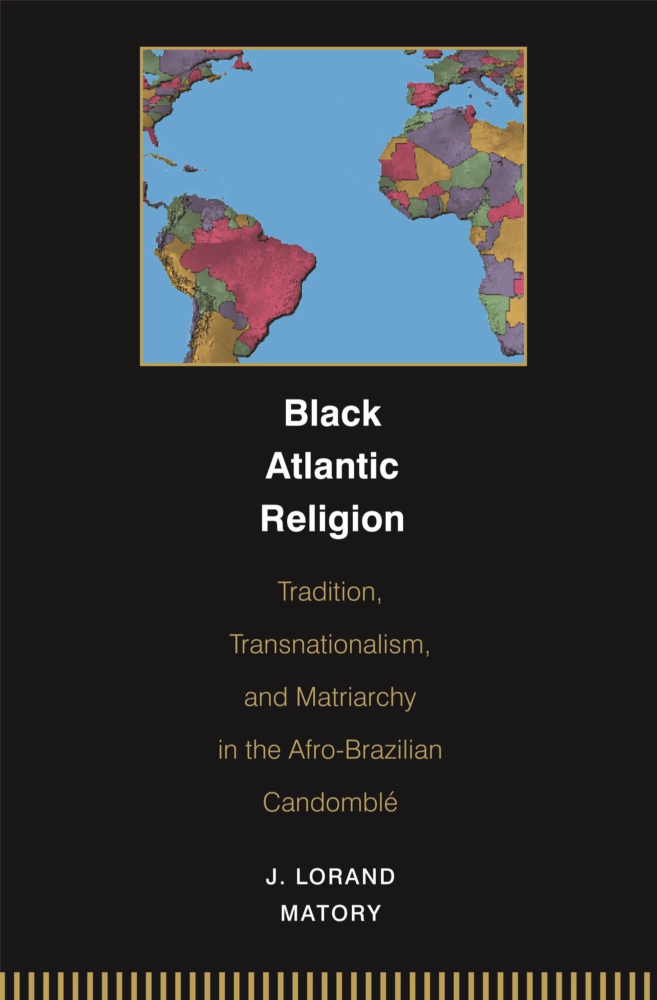 Black Atlantic Religion: Tradition, Transnationalism, and Matriarchy in the Afro-Brazilian Candomblé