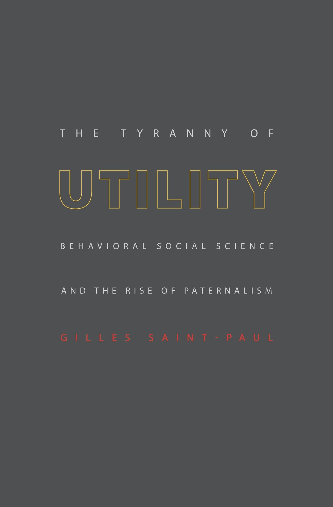 The Tyranny of Utility: Behavioral Social Science and the Rise of Paternalism
