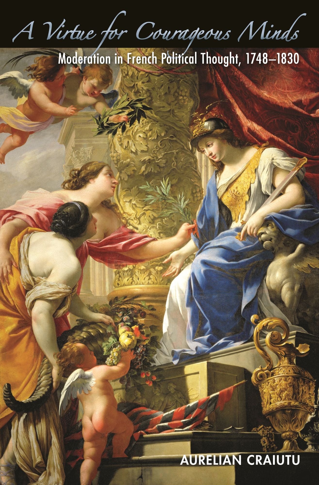 A Virtue for Courageous Minds: Moderation in French Political Thought, 1748-1830