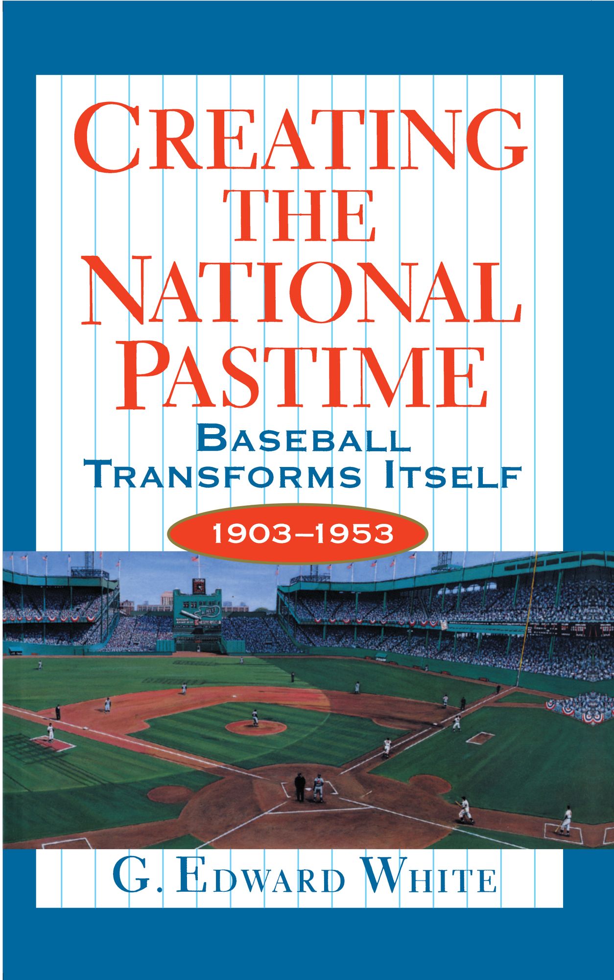 Creating the National Pastime: Baseball Transforms Itself, 1903-1953