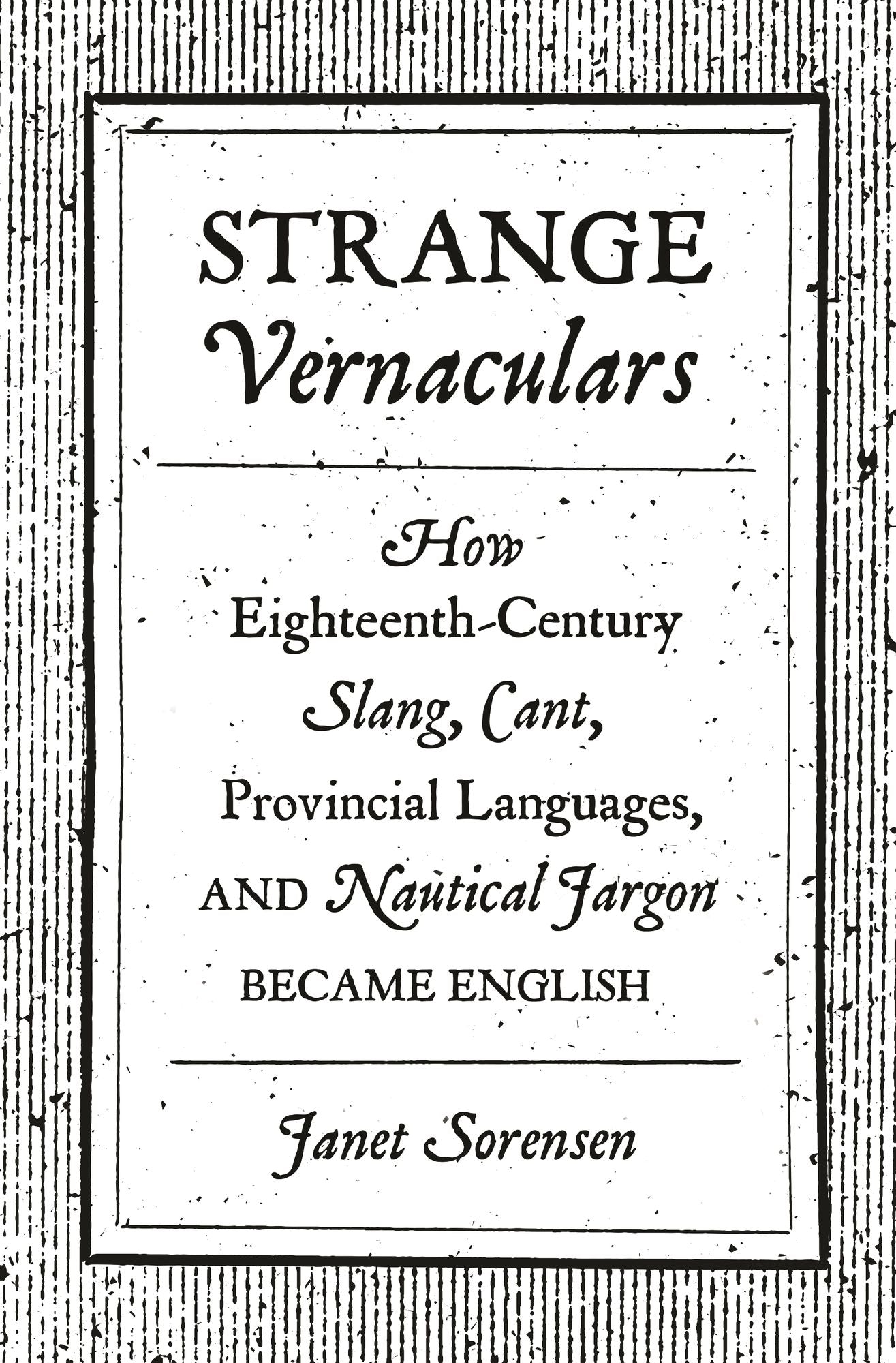 Strange Vernaculars: How Eighteenth-Century Slang, Cant, Provincial Languages, and Nautical Jargon Became English