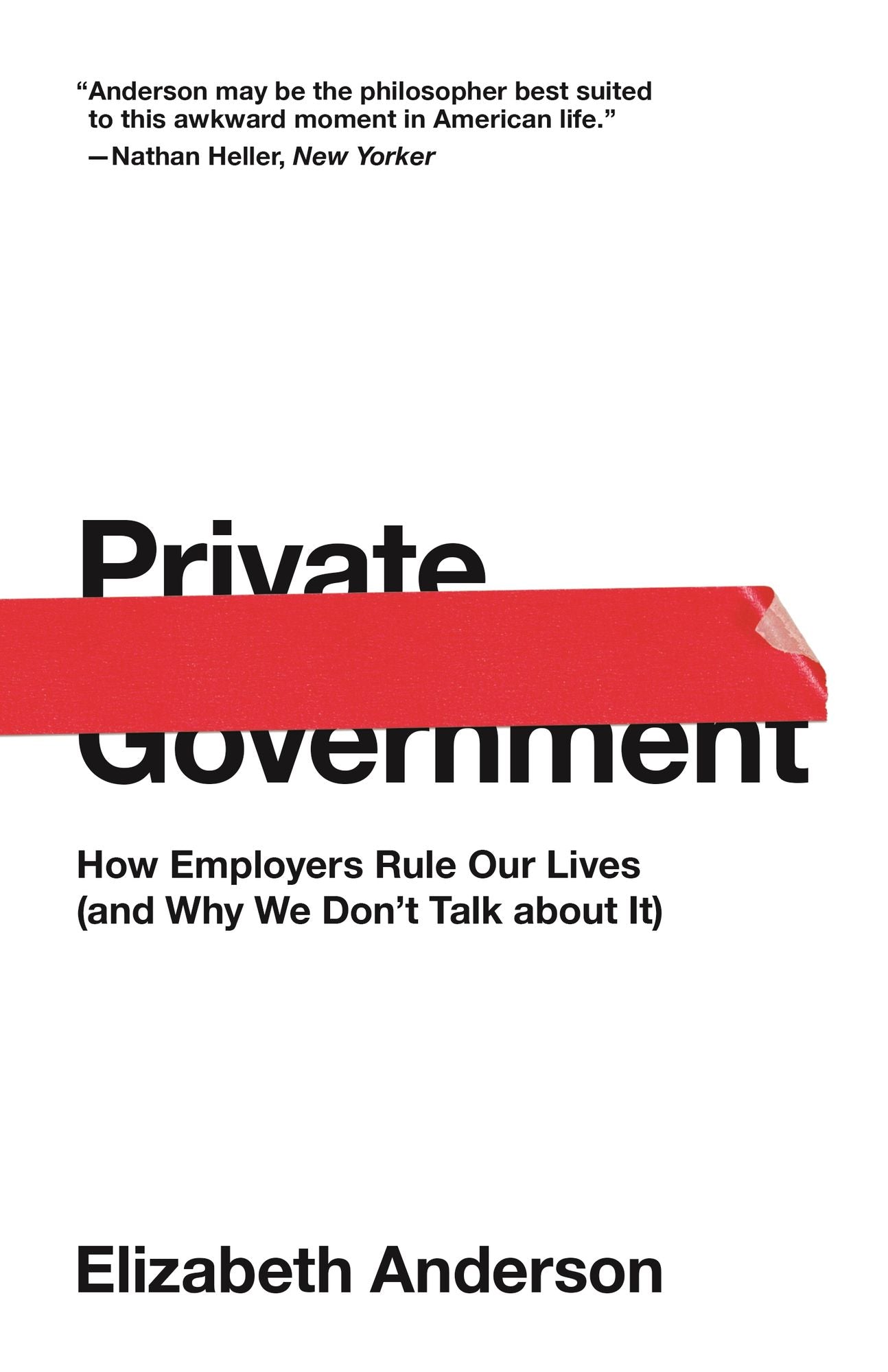 Private Government: How Employers Rule Our Lives (and Why We Don't Talk about It): How Employers Rule Our Lives (and Why We Don't Talk about It)