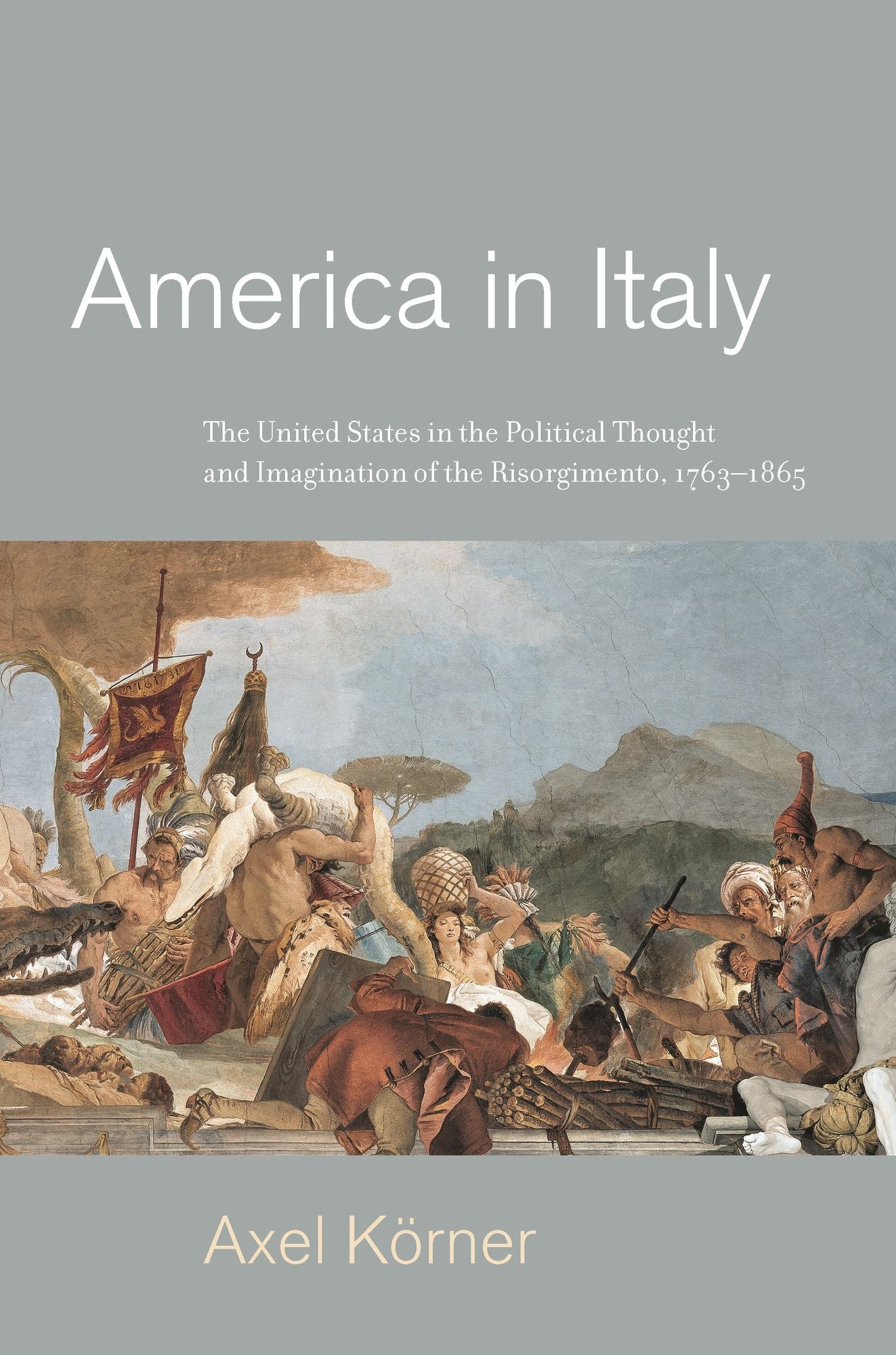 America in Italy: The United States in the Political Thought and Imagination of the Risorgimento, 1763-1865