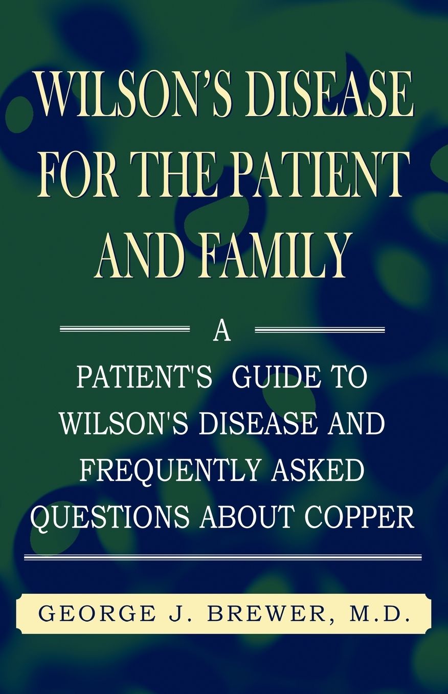 Wilson's Disease for the Patient and Family: A Patient's Guide to Wilson's Disease and Frequently Asked Questions about Copper