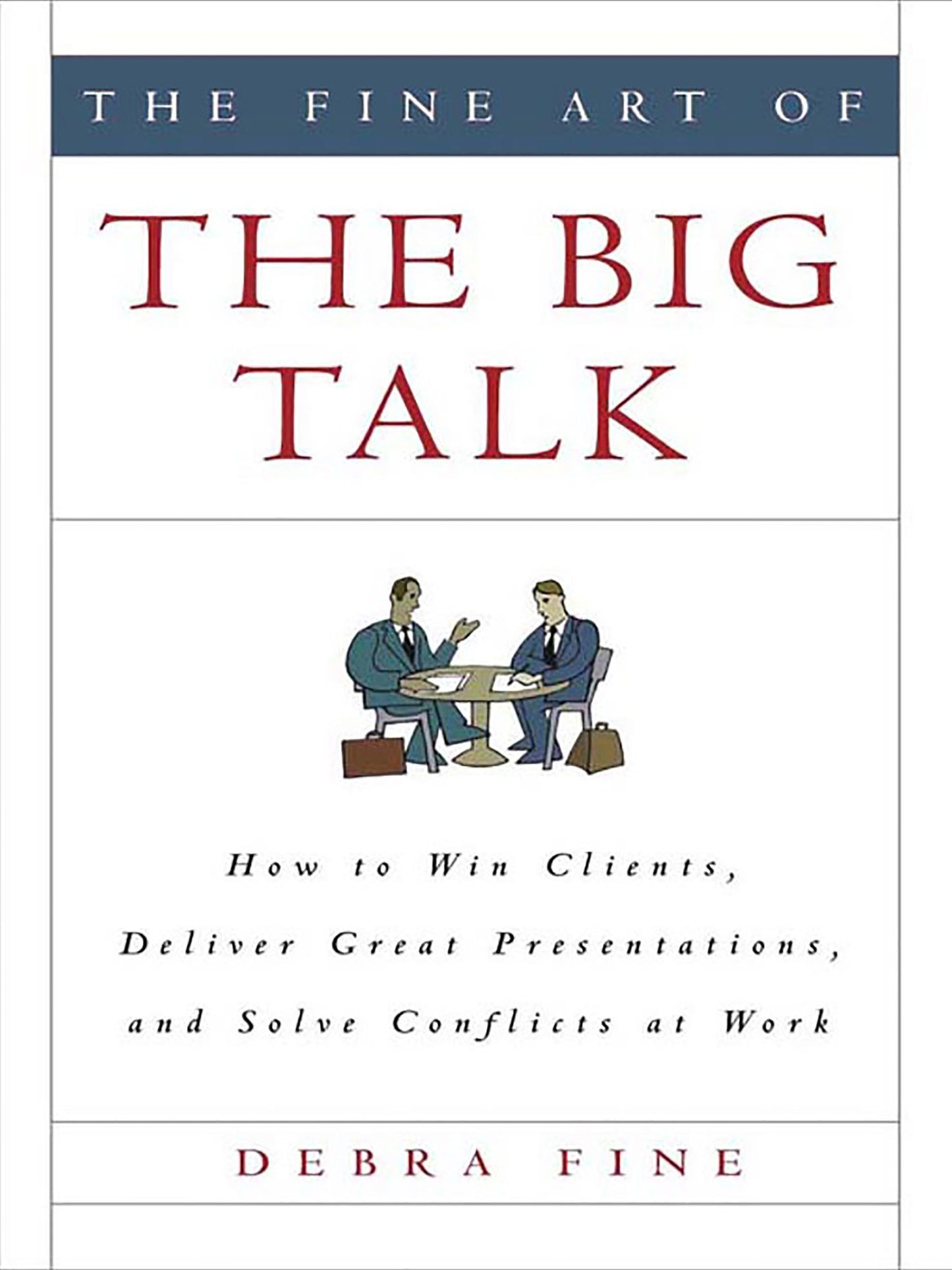 The Fine Art of the Big Talk: How to Win Clients, Deliver Great Presentations, and Solve Conflicts at Work