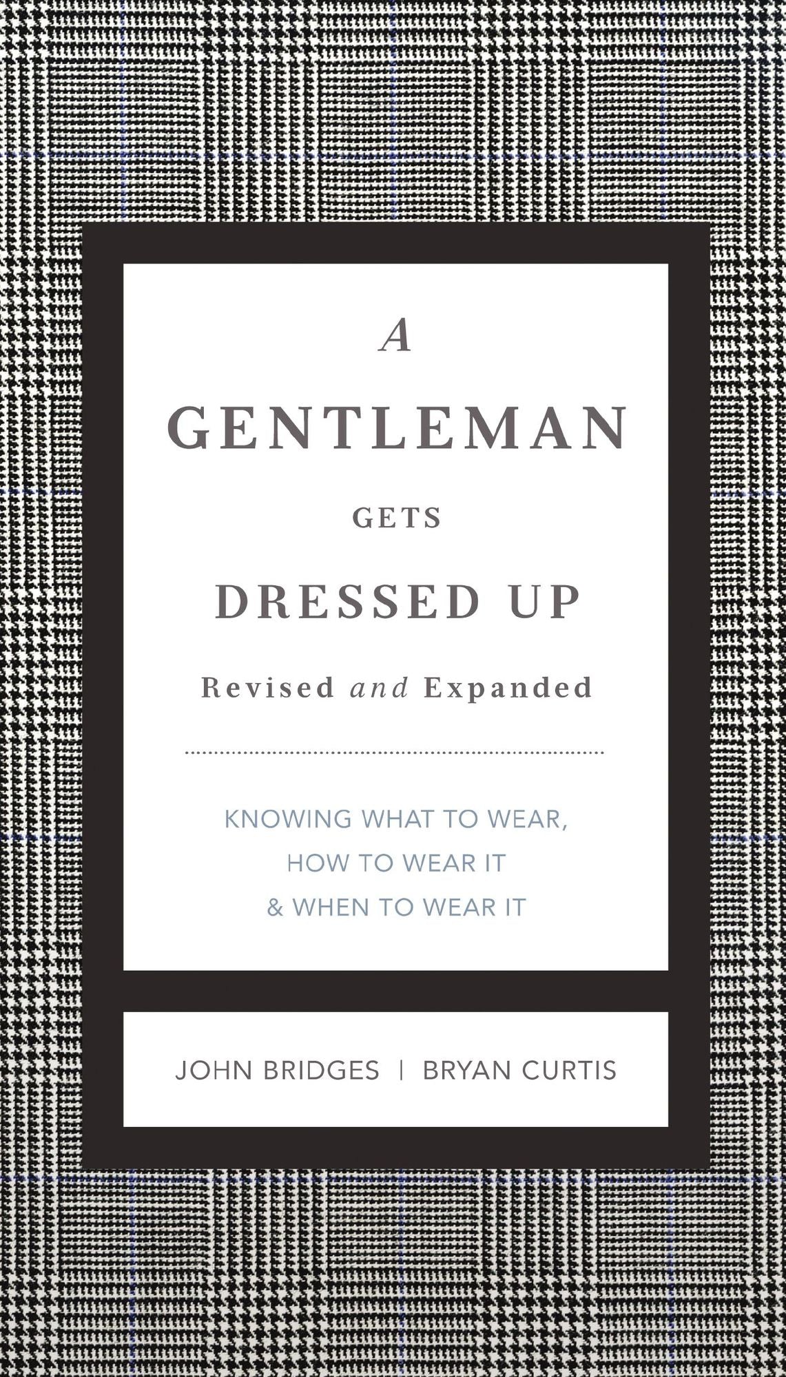 A Gentleman Gets Dressed Up Revised and Updated: What to Wear, When to Wear It, How to Wear It