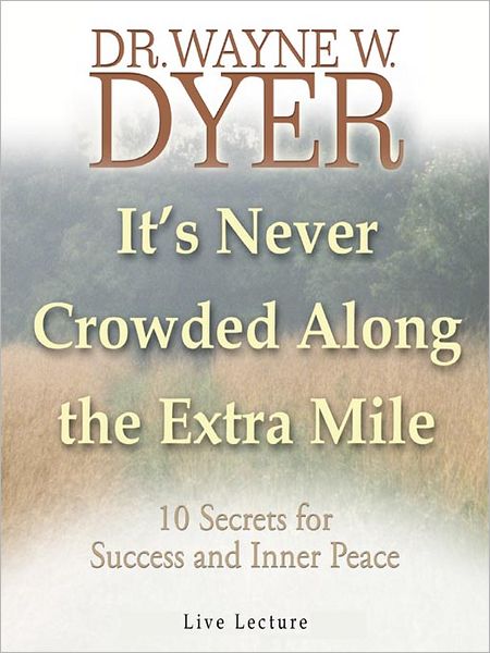 Its Never Crowded along the Extra Mile: 10 Secrets for Success and Inner Peace