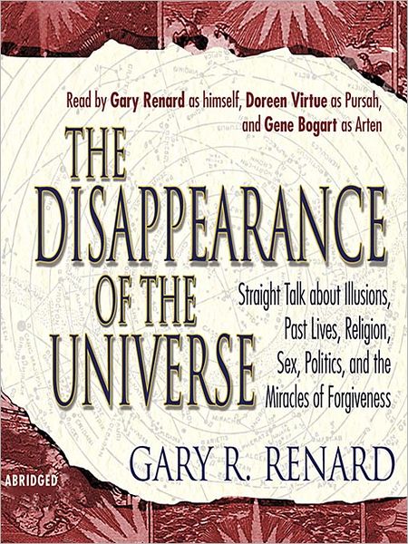 The Disappearance of the Universe: Straight Talk about Illusions, Past Lives, Religion, Sex, Politics, and the Miracles of Forgiveness