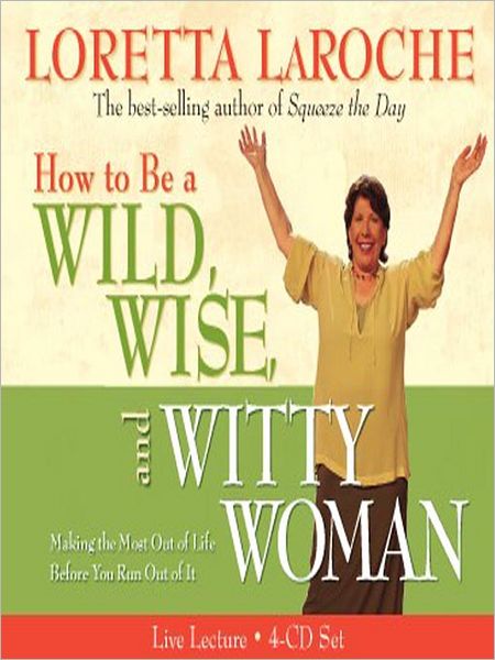 How to Be a Wild, Wise, and Witty Woman: Making the Most Out of Life Before You Run Out of It