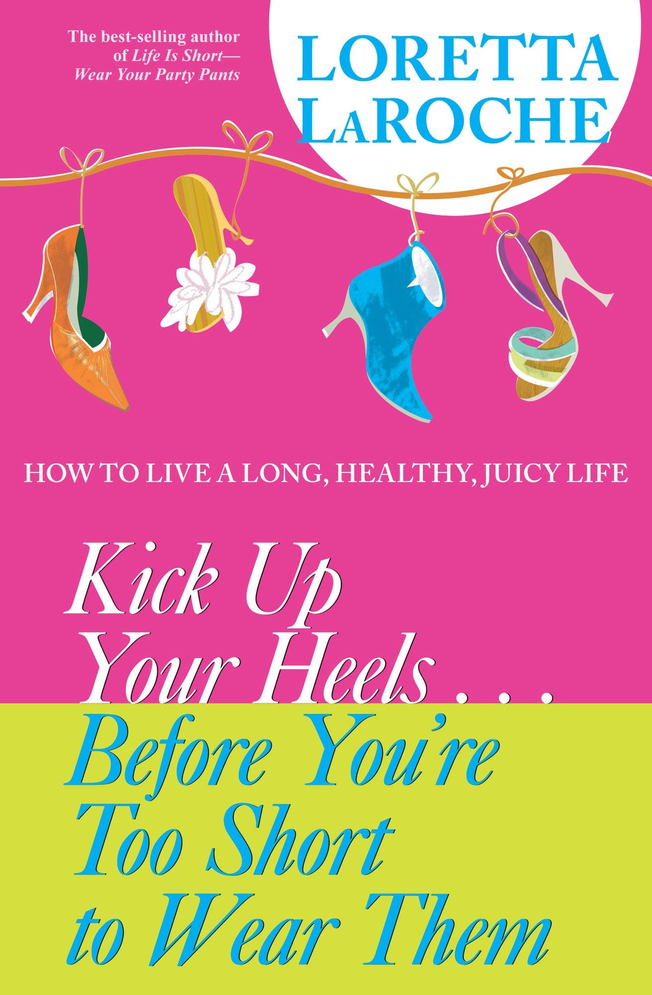 Kick Up Your Heels...Before You're Too Short To Wear Them: How to Live a Long, Healthy, Juicy Life