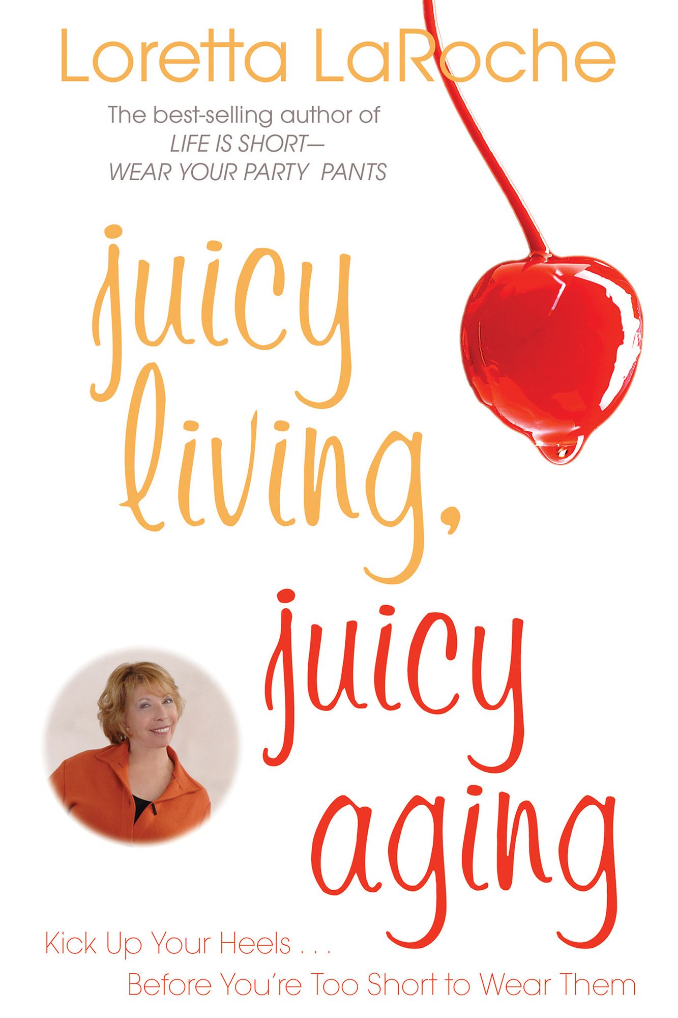 Juicy Living, Juicy Aging: Kick up Your Heels Before You're Too Short to Wear Them