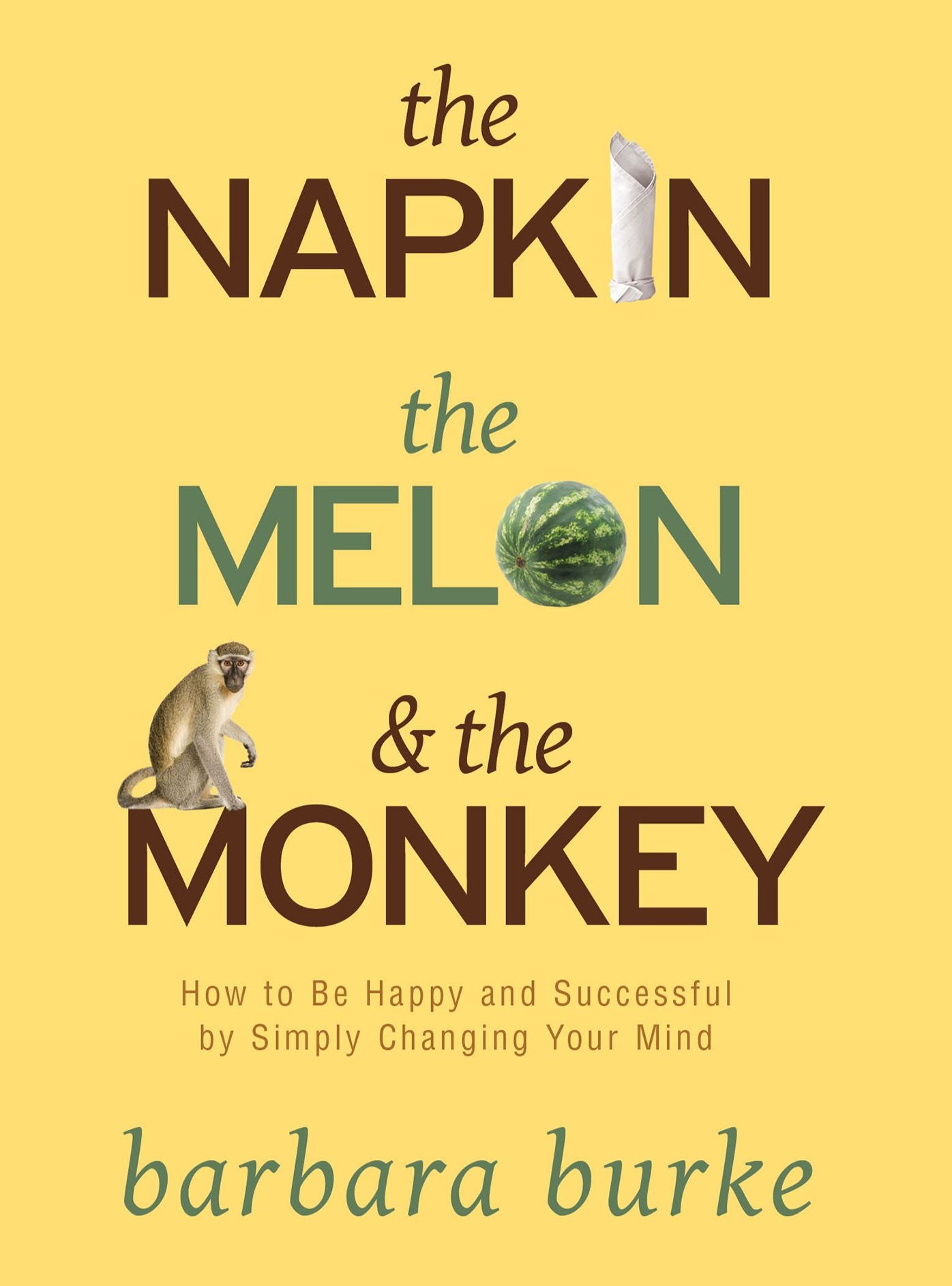 The Napkin The Melon & The Monkey: How to Be Happy and Successful by Simply Changing Your Mind