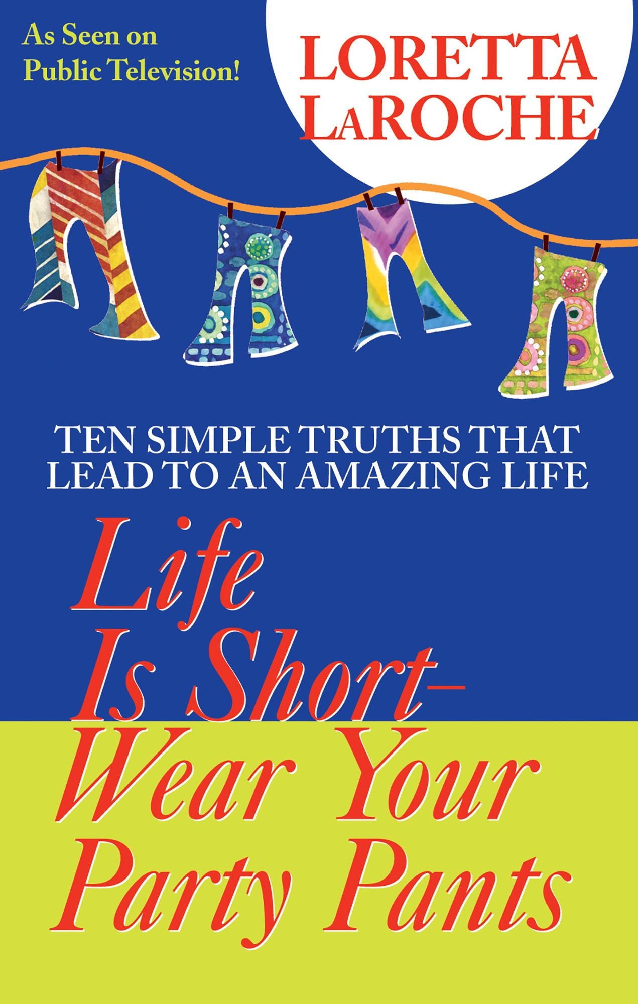 Life is Short-Wear Your Party Pants: Ten Simple Truths that Lead to an Amazing Life