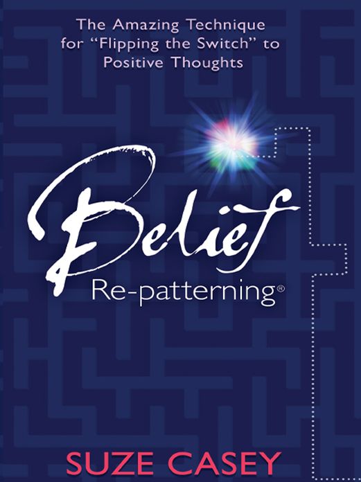 Belief Re-Patterning: The Amazing Technique for ''Flipping the Switch'' to Positive Thoughts