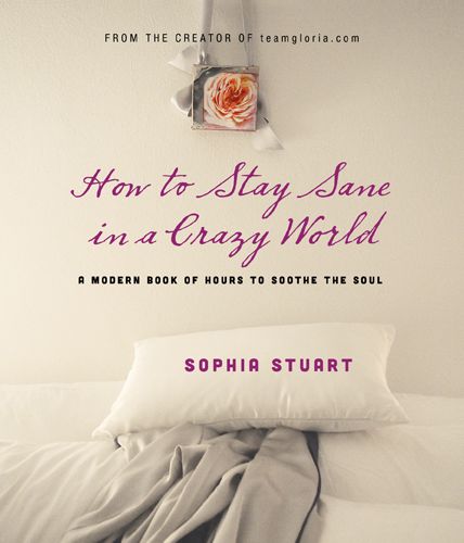 How to Stay Sane in a Crazy World: A Modern Book of Hours to Soothe the Soul