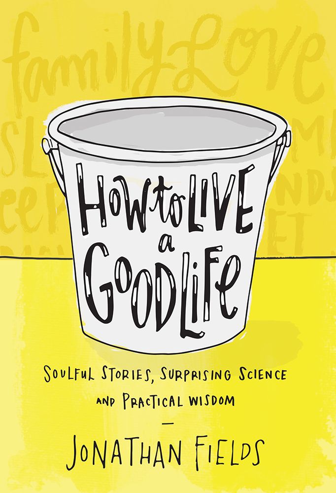 How to Live a Good Life: Soulful Stories, Surprising Science, and Practical Wisdom