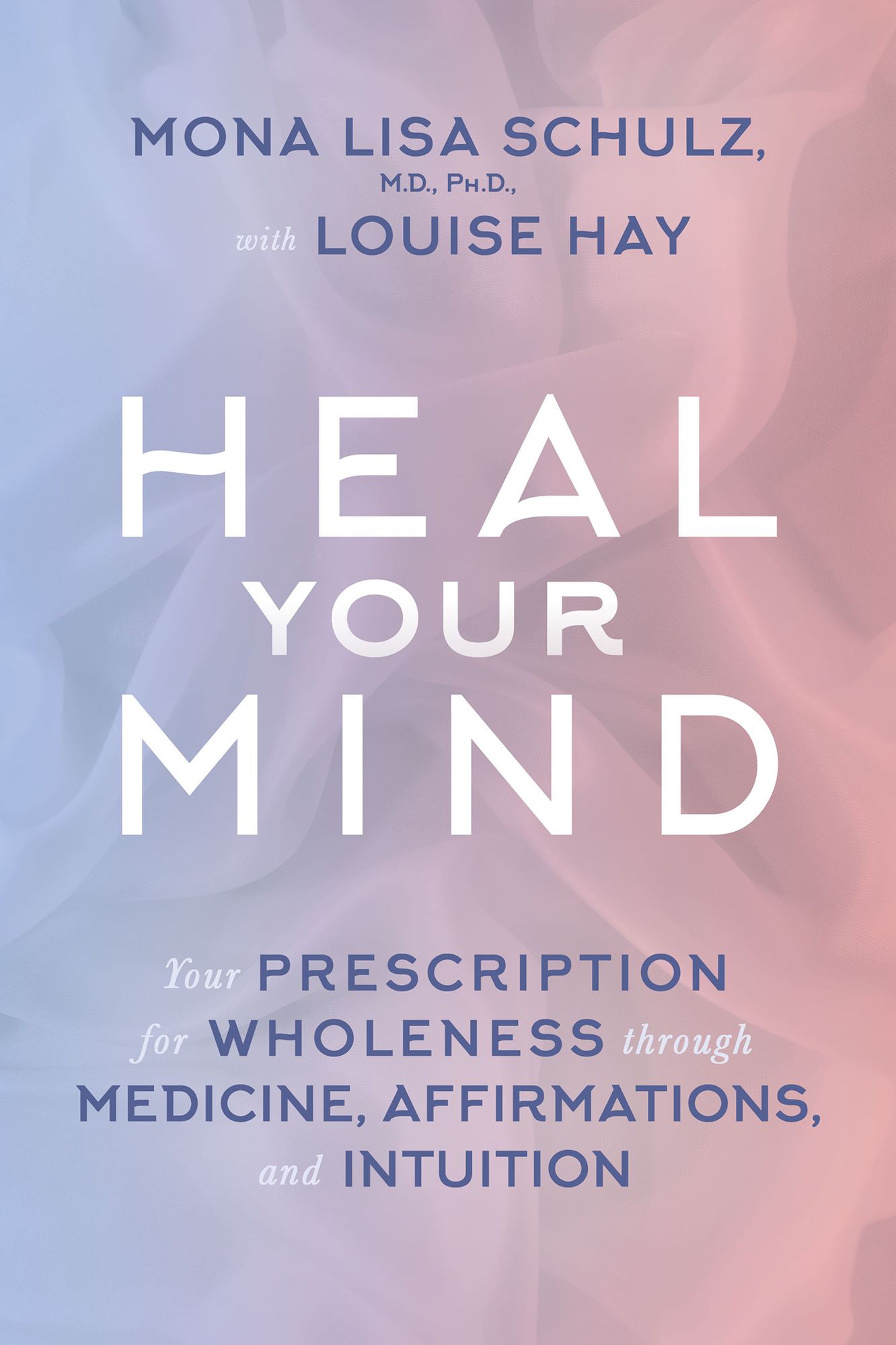 Heal Your Mind: Your prescription for wholeness through medicine, affirmations and intuition