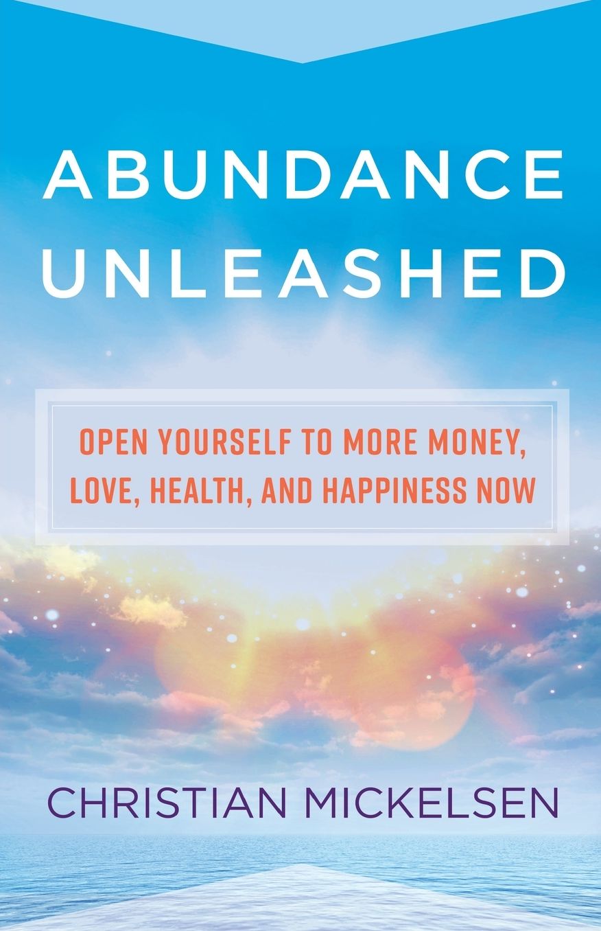 Abundance Unleashed: Open Yourself to More Money, Love, Health, and Happiness Now