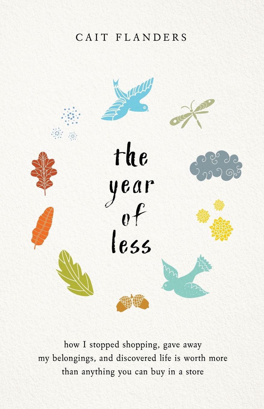 The Year of Less: How I Stopped Shopping, Gave Away My Belongings, and Discovered Life is Worth Mo re Than Anything You Can Buy in a Store