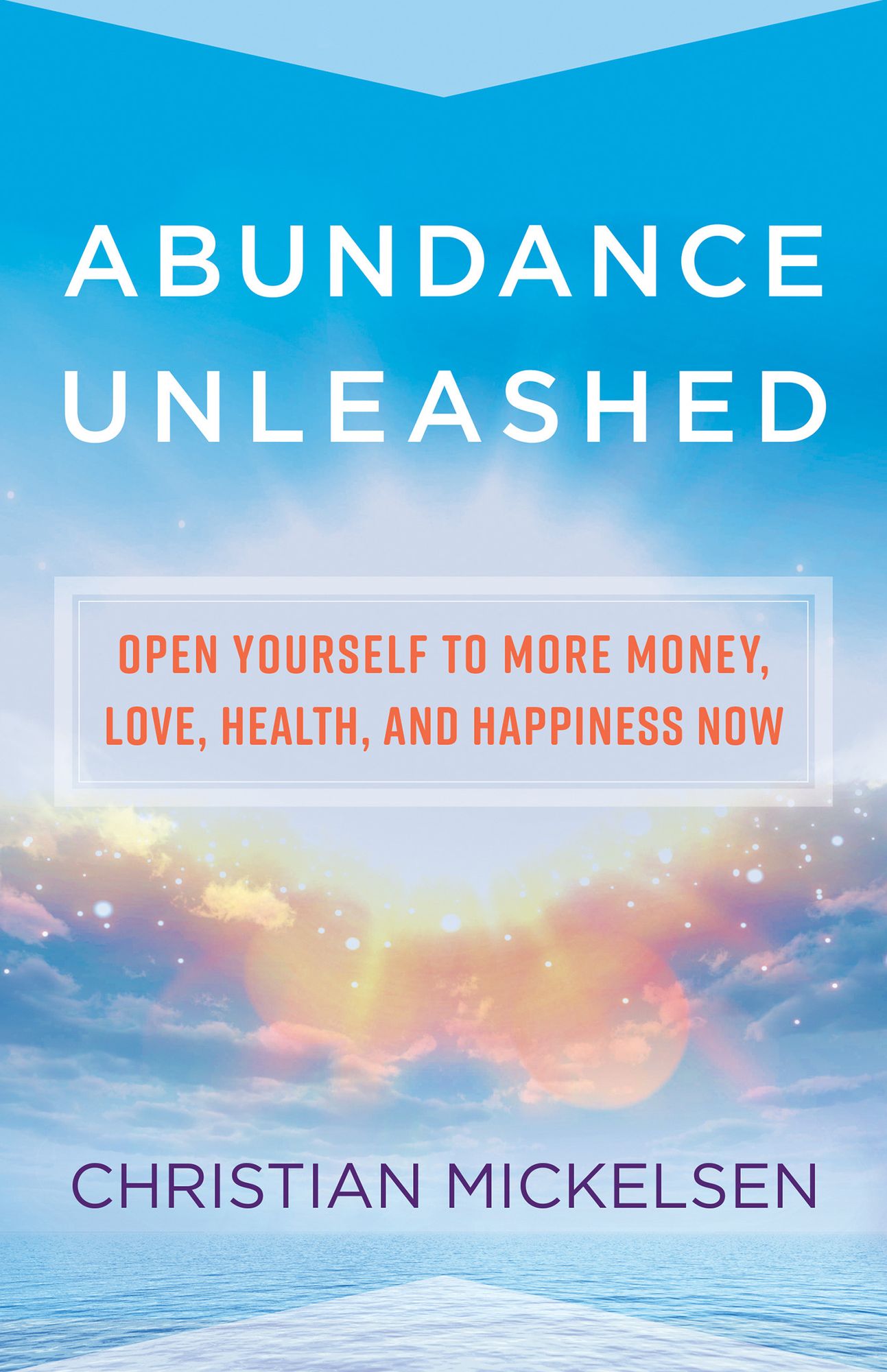 Abundance Unleashed: Open Yourself to More Money, Love, Health, and Happiness Now