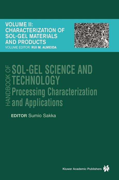 Handbook of Sol-Gel Science and Technology: Processing, Characterization and Applications, V. I - Sol-Gel Processing/Hiromitsu Kozuka, Editor, V. II - Characterization of Sol-Gel Materials and Products/Rui M. Almeida, Editor, V. III - Applications of Sol-