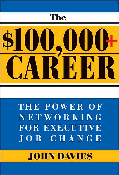 $100,000+ Career: The New Approach to Networking for Executive Job Change